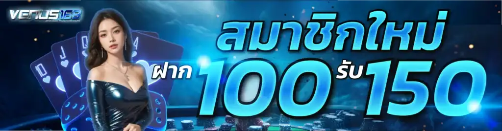 สมาชิกใหม่ ฝาก 100 รับ 150